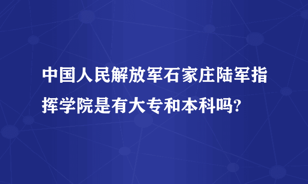 中国人民解放军石家庄陆军指挥学院是有大专和本科吗?