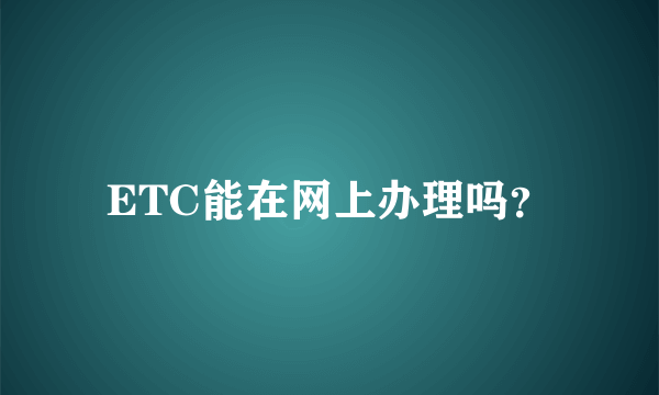 ETC能在网上办理吗？