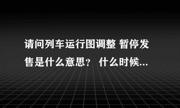 请问列车运行图调整 暂停发售是什么意思？ 什么时候才能正常卖票啊？