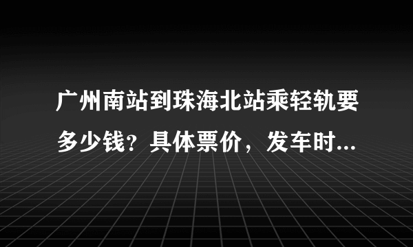 广州南站到珠海北站乘轻轨要多少钱？具体票价，发车时间怎么查询？