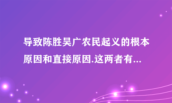 导致陈胜吴广农民起义的根本原因和直接原因.这两者有什么关系