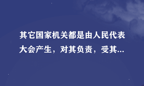 其它国家机关都是由人民代表大会产生，对其负责，受其监督，因此人民代表大会是我国的最高国家权力机关。