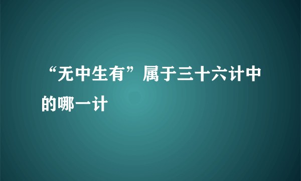 “无中生有”属于三十六计中的哪一计