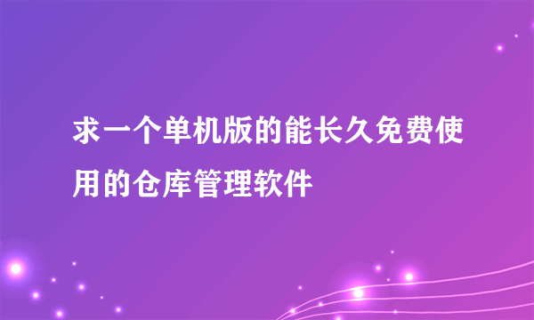 求一个单机版的能长久免费使用的仓库管理软件