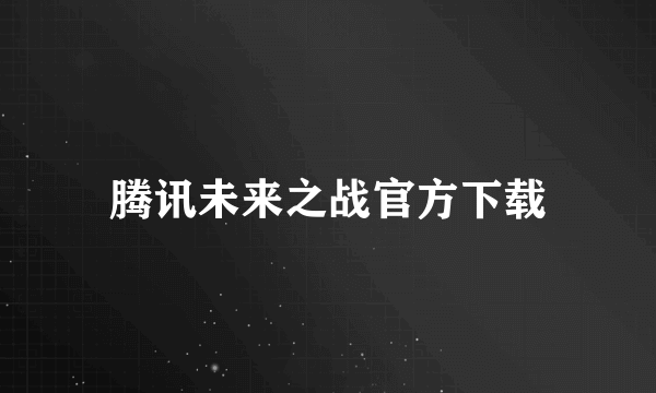 腾讯未来之战官方下载