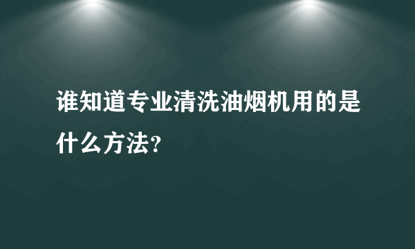 谁知道专业清洗油烟机用的是什么方法？