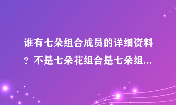 谁有七朵组合成员的详细资料？不是七朵花组合是七朵组合国内的