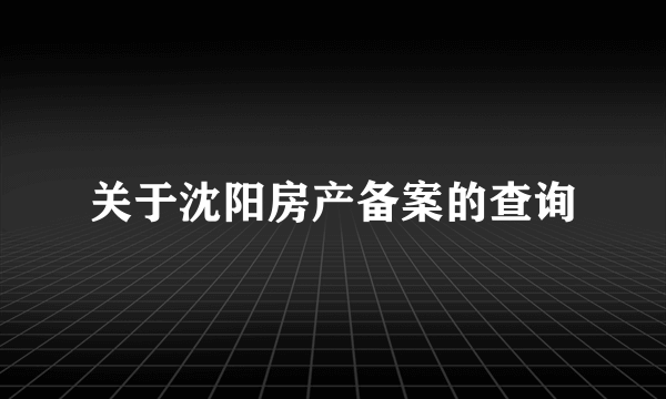 关于沈阳房产备案的查询