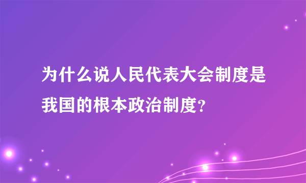 为什么说人民代表大会制度是我国的根本政治制度？