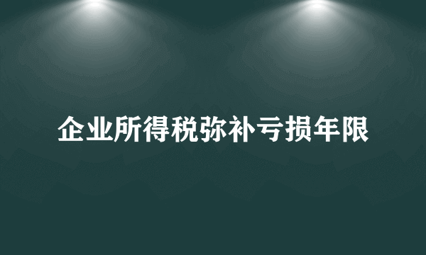 企业所得税弥补亏损年限