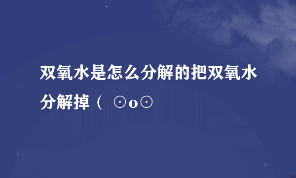 双氧水是怎么分解的把双氧水分解掉（ ⊙o⊙