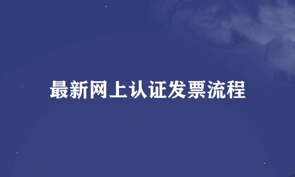 最新网上认证发票流程