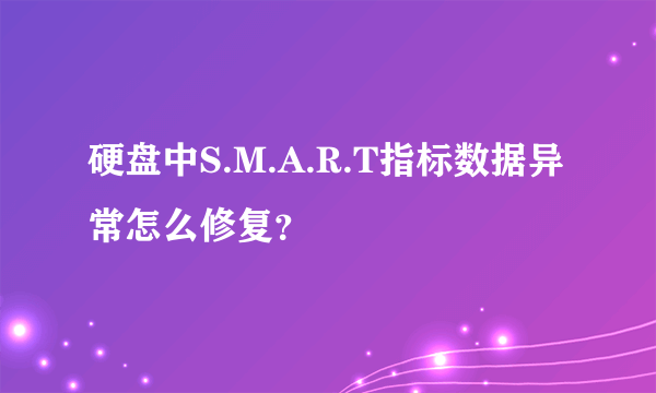 硬盘中S.M.A.R.T指标数据异常怎么修复？