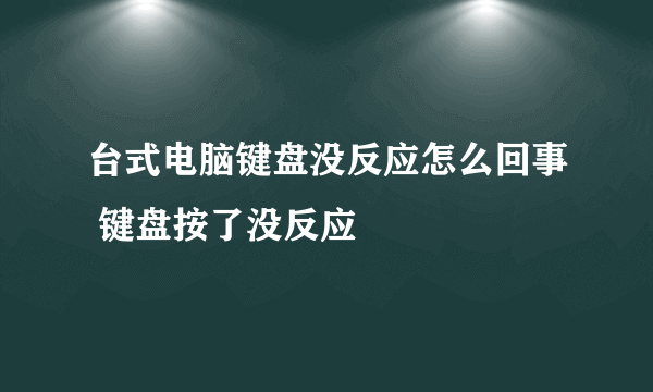 台式电脑键盘没反应怎么回事 键盘按了没反应