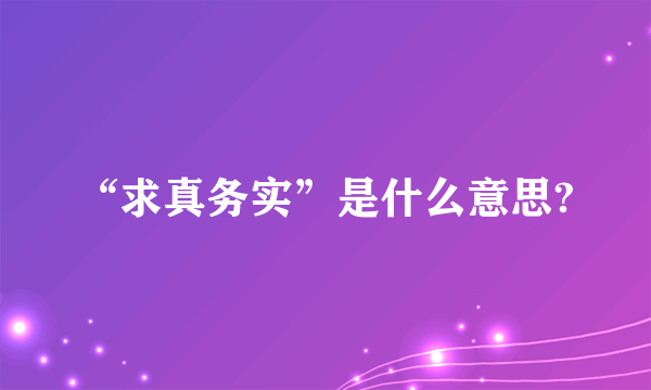 “求真务实”是什么意思?