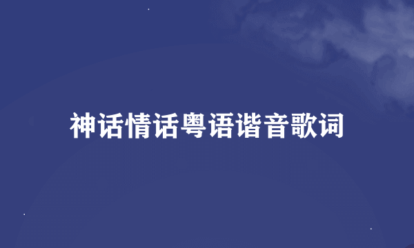 神话情话粤语谐音歌词