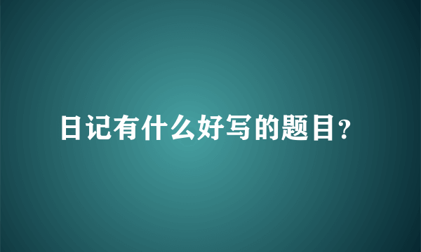 日记有什么好写的题目？