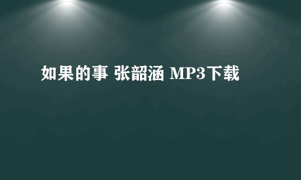 如果的事 张韶涵 MP3下载