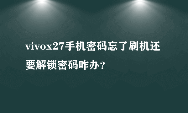 vivox27手机密码忘了刷机还要解锁密码咋办？