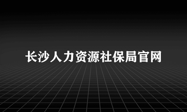 长沙人力资源社保局官网