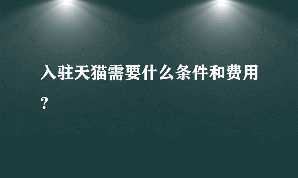 入驻天猫需要什么条件和费用？