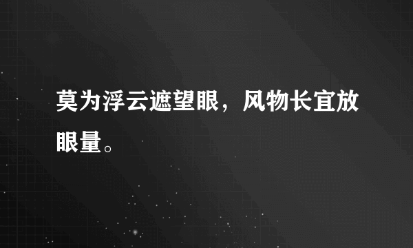 莫为浮云遮望眼，风物长宜放眼量。