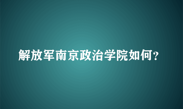 解放军南京政治学院如何？