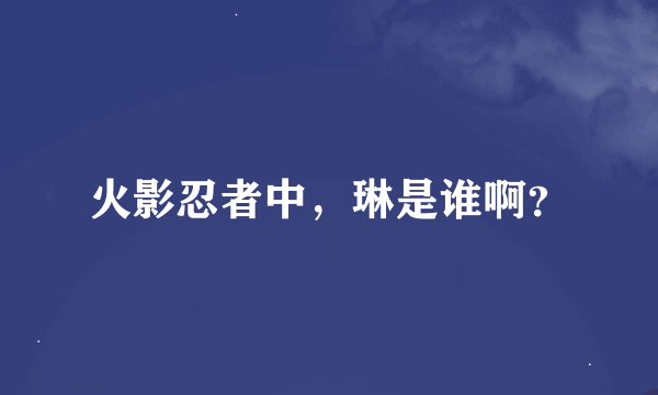 火影忍者中，琳是谁啊？