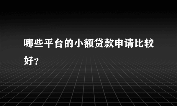 哪些平台的小额贷款申请比较好？