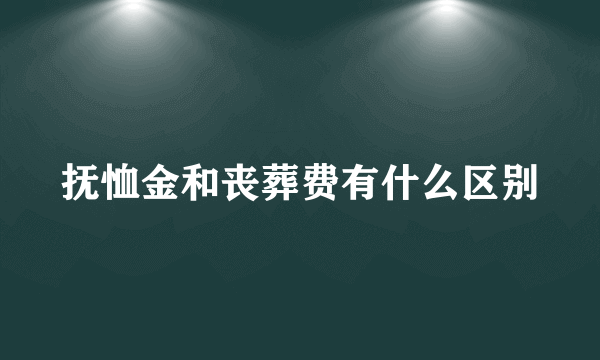 抚恤金和丧葬费有什么区别