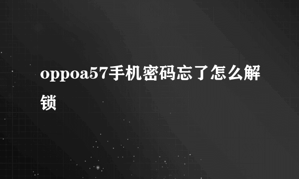 oppoa57手机密码忘了怎么解锁