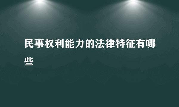 民事权利能力的法律特征有哪些