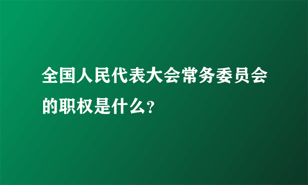 全国人民代表大会常务委员会的职权是什么？