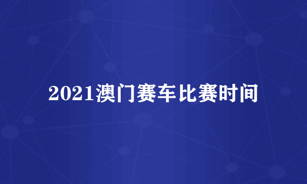 2021澳门赛车比赛时间