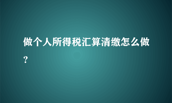 做个人所得税汇算清缴怎么做？