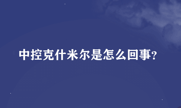 中控克什米尔是怎么回事？