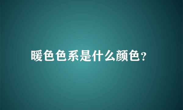 暖色色系是什么颜色？