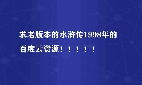 求老版本的水浒传1998年的 百度云资源！！！！！