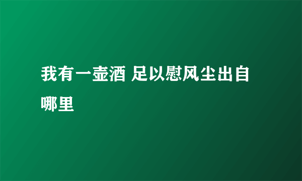 我有一壶酒 足以慰风尘出自哪里