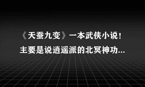 《天蚕九变》一本武侠小说！主要是说逍遥派的北冥神功和天蚕九变的来历！求这本书！