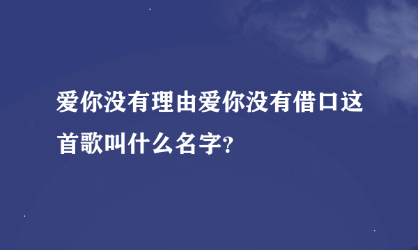 爱你没有理由爱你没有借口这首歌叫什么名字？