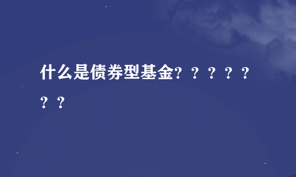 什么是债券型基金？？？？？？？