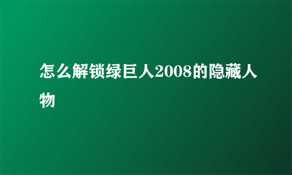 怎么解锁绿巨人2008的隐藏人物