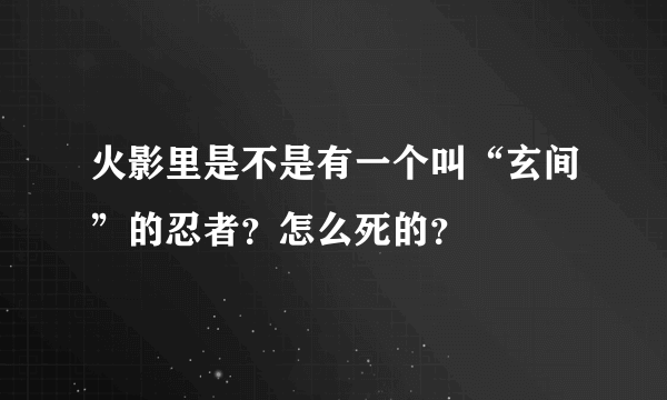 火影里是不是有一个叫“玄间”的忍者？怎么死的？