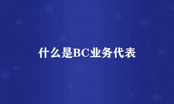 什么是BC业务代表