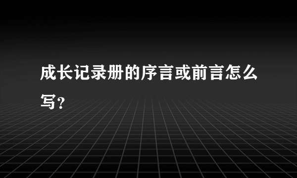 成长记录册的序言或前言怎么写？