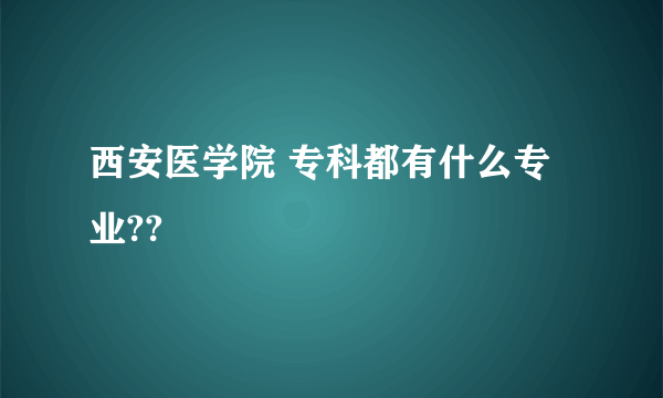 西安医学院 专科都有什么专业??