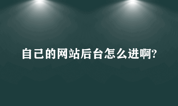 自己的网站后台怎么进啊?