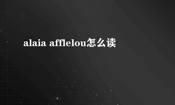 alaia afflelou怎么读