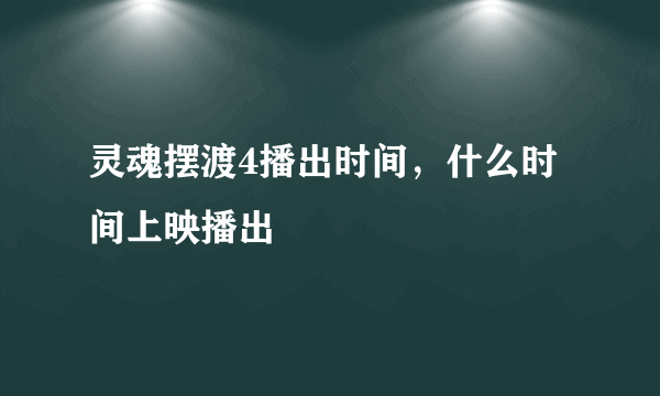 灵魂摆渡4播出时间，什么时间上映播出